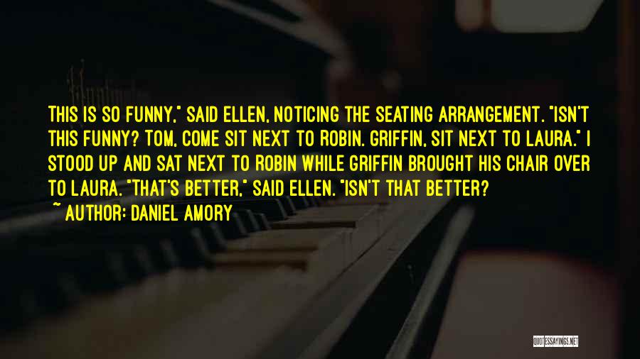 Daniel Amory Quotes: This Is So Funny, Said Ellen, Noticing The Seating Arrangement. Isn't This Funny? Tom, Come Sit Next To Robin. Griffin,