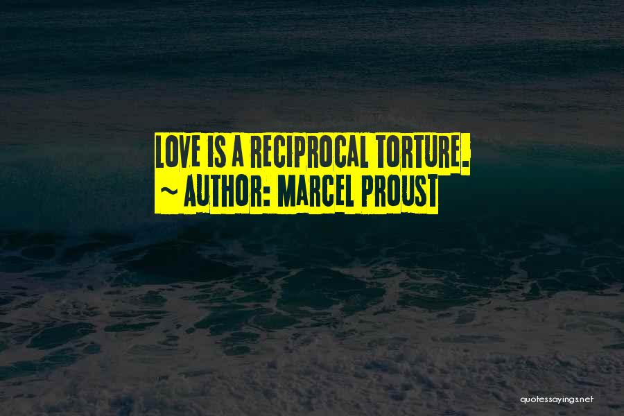 Marcel Proust Quotes: Love Is A Reciprocal Torture.