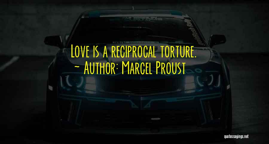 Marcel Proust Quotes: Love Is A Reciprocal Torture.