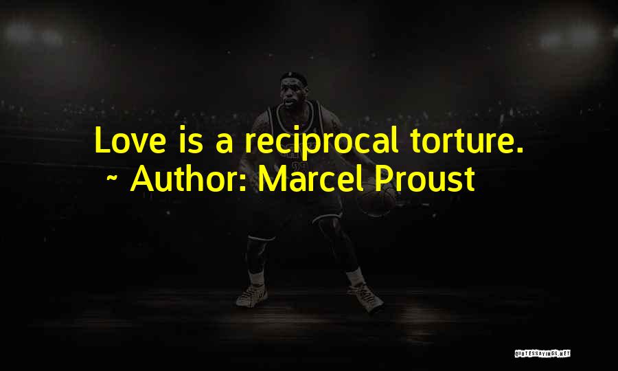 Marcel Proust Quotes: Love Is A Reciprocal Torture.