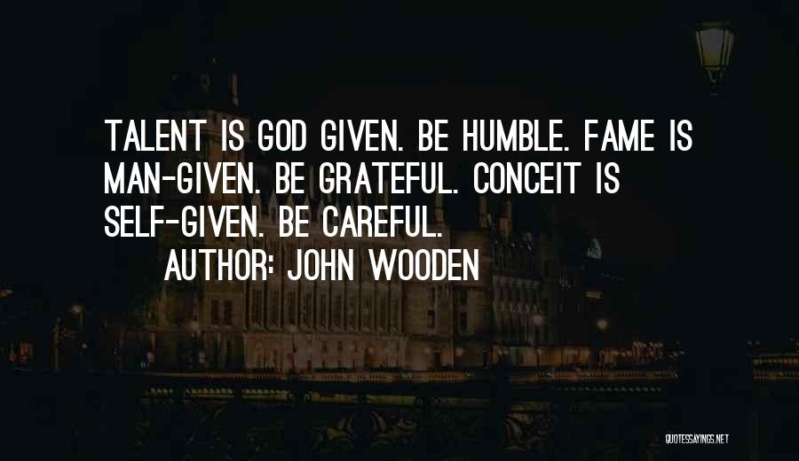 John Wooden Quotes: Talent Is God Given. Be Humble. Fame Is Man-given. Be Grateful. Conceit Is Self-given. Be Careful.