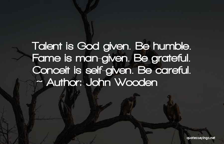 John Wooden Quotes: Talent Is God Given. Be Humble. Fame Is Man-given. Be Grateful. Conceit Is Self-given. Be Careful.