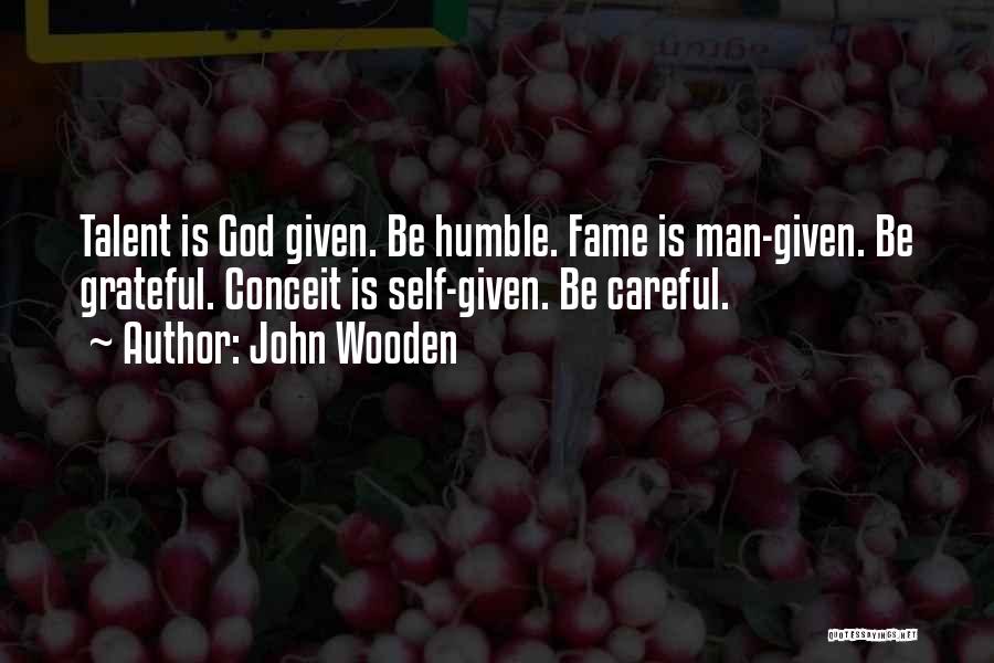 John Wooden Quotes: Talent Is God Given. Be Humble. Fame Is Man-given. Be Grateful. Conceit Is Self-given. Be Careful.