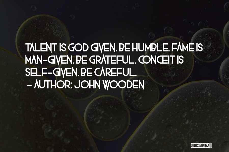 John Wooden Quotes: Talent Is God Given. Be Humble. Fame Is Man-given. Be Grateful. Conceit Is Self-given. Be Careful.