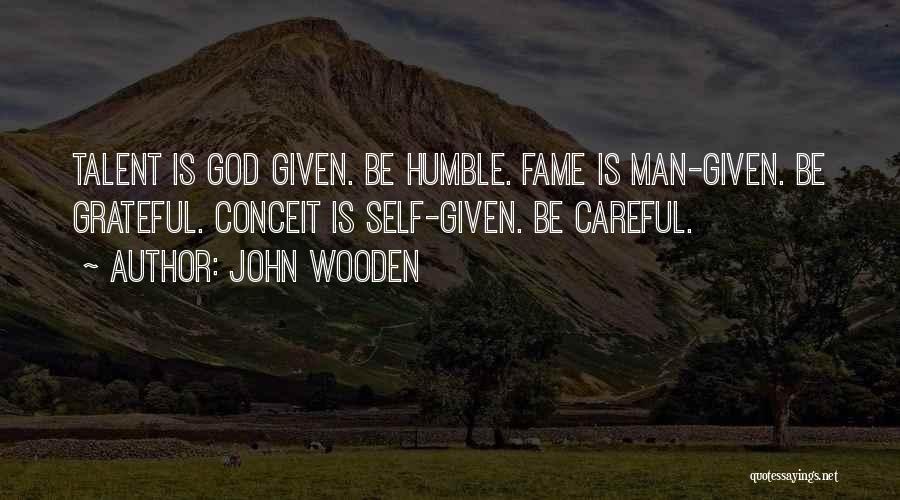 John Wooden Quotes: Talent Is God Given. Be Humble. Fame Is Man-given. Be Grateful. Conceit Is Self-given. Be Careful.