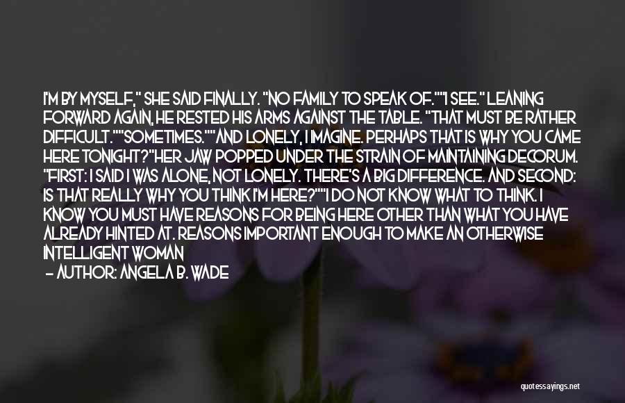 Angela B. Wade Quotes: I'm By Myself, She Said Finally. No Family To Speak Of.i See. Leaning Forward Again, He Rested His Arms Against