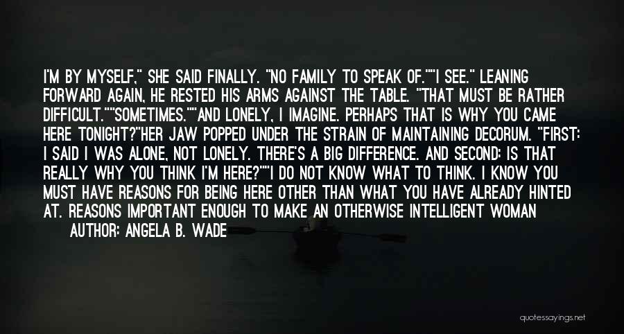 Angela B. Wade Quotes: I'm By Myself, She Said Finally. No Family To Speak Of.i See. Leaning Forward Again, He Rested His Arms Against