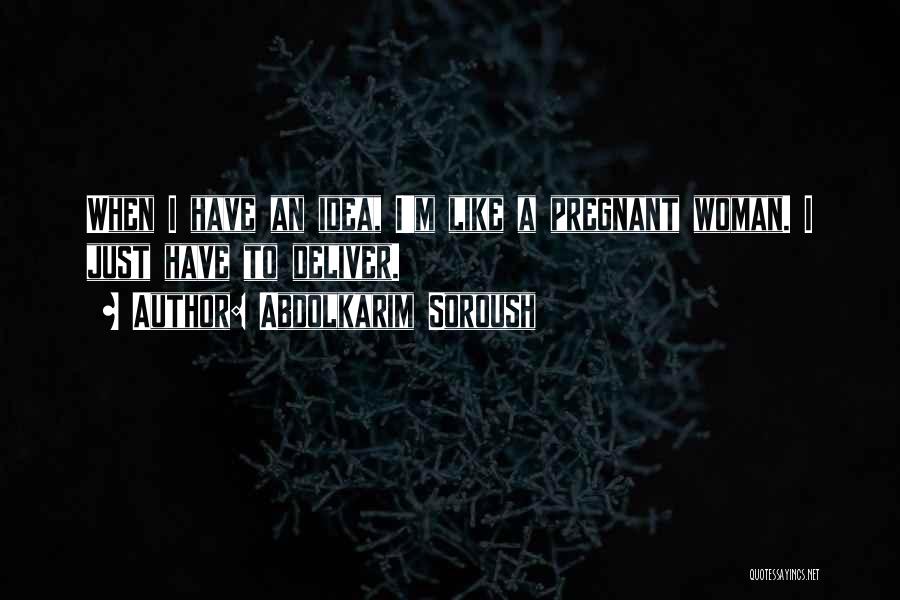 Abdolkarim Soroush Quotes: When I Have An Idea, I'm Like A Pregnant Woman. I Just Have To Deliver.
