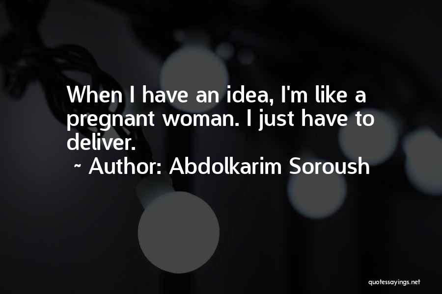 Abdolkarim Soroush Quotes: When I Have An Idea, I'm Like A Pregnant Woman. I Just Have To Deliver.