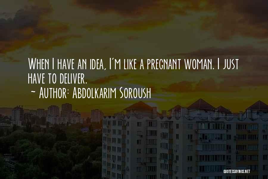 Abdolkarim Soroush Quotes: When I Have An Idea, I'm Like A Pregnant Woman. I Just Have To Deliver.