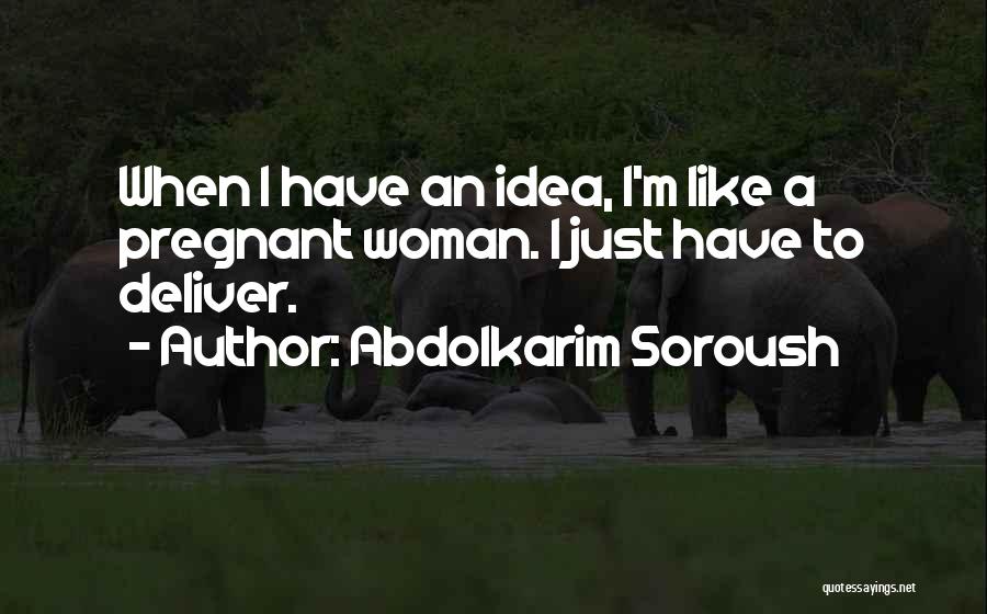 Abdolkarim Soroush Quotes: When I Have An Idea, I'm Like A Pregnant Woman. I Just Have To Deliver.