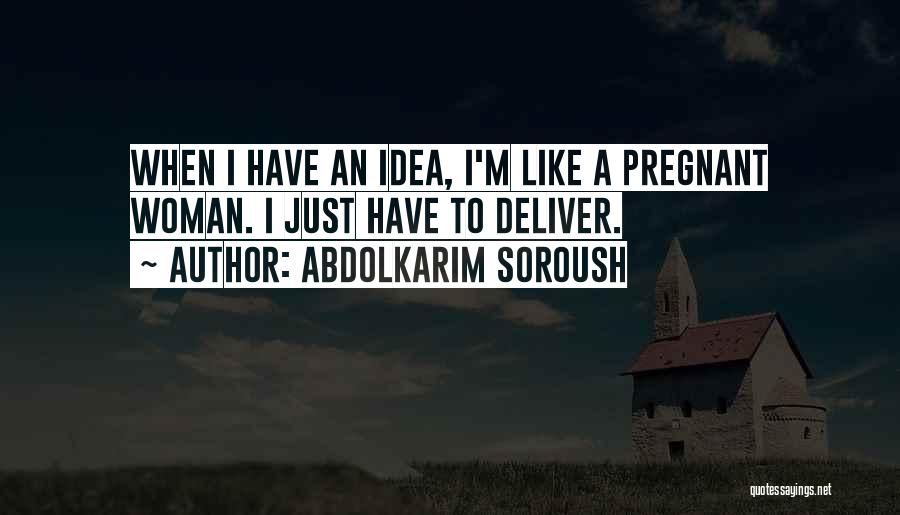 Abdolkarim Soroush Quotes: When I Have An Idea, I'm Like A Pregnant Woman. I Just Have To Deliver.