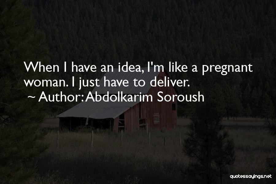 Abdolkarim Soroush Quotes: When I Have An Idea, I'm Like A Pregnant Woman. I Just Have To Deliver.