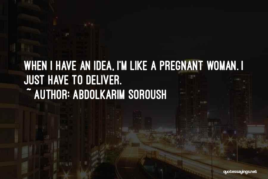 Abdolkarim Soroush Quotes: When I Have An Idea, I'm Like A Pregnant Woman. I Just Have To Deliver.
