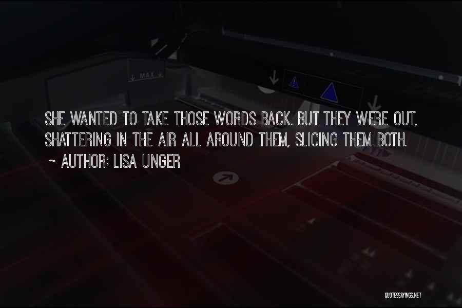 Lisa Unger Quotes: She Wanted To Take Those Words Back. But They Were Out, Shattering In The Air All Around Them, Slicing Them