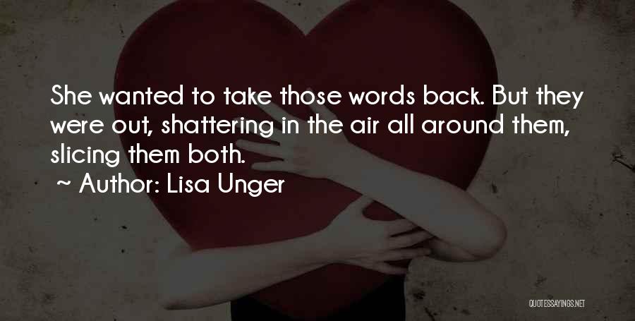 Lisa Unger Quotes: She Wanted To Take Those Words Back. But They Were Out, Shattering In The Air All Around Them, Slicing Them