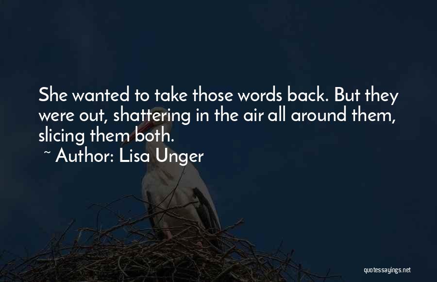 Lisa Unger Quotes: She Wanted To Take Those Words Back. But They Were Out, Shattering In The Air All Around Them, Slicing Them