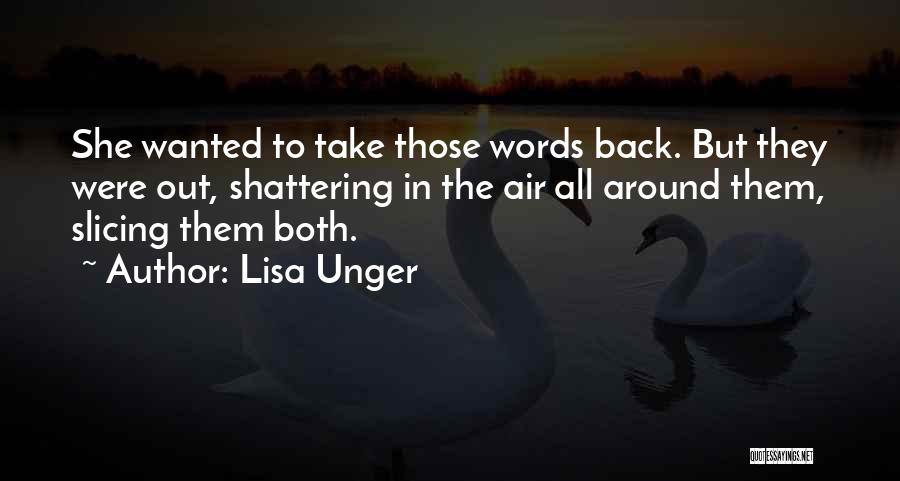 Lisa Unger Quotes: She Wanted To Take Those Words Back. But They Were Out, Shattering In The Air All Around Them, Slicing Them