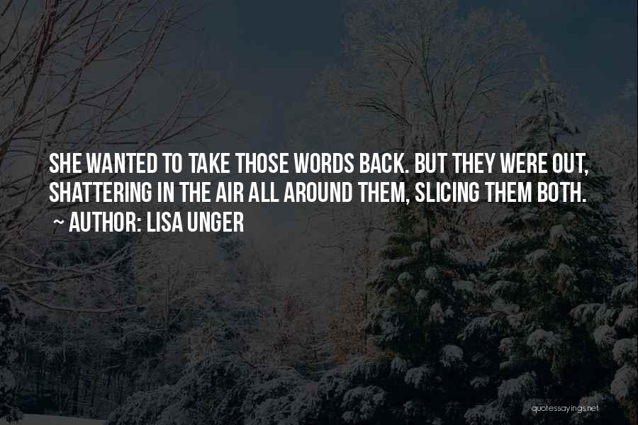 Lisa Unger Quotes: She Wanted To Take Those Words Back. But They Were Out, Shattering In The Air All Around Them, Slicing Them