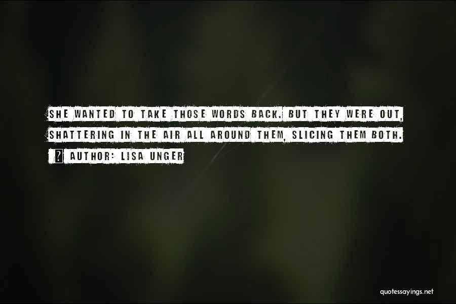 Lisa Unger Quotes: She Wanted To Take Those Words Back. But They Were Out, Shattering In The Air All Around Them, Slicing Them