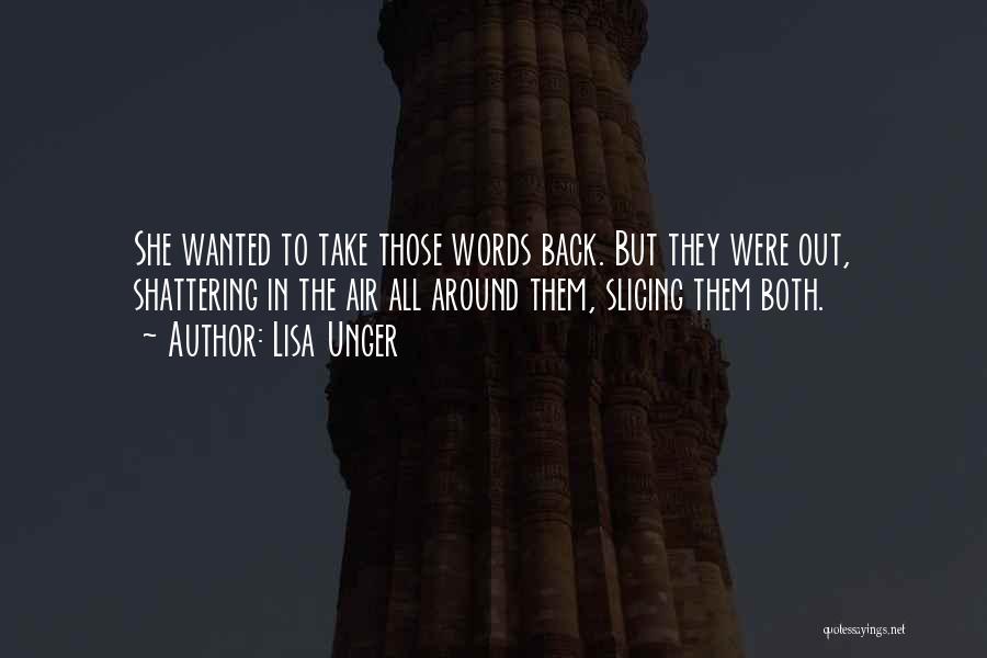 Lisa Unger Quotes: She Wanted To Take Those Words Back. But They Were Out, Shattering In The Air All Around Them, Slicing Them