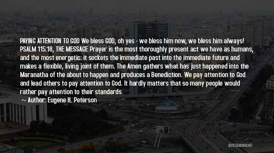 Eugene H. Peterson Quotes: Paying Attention To God We Bless God, Oh Yes - We Bless Him Now, We Bless Him Always! Psalm 115:18,