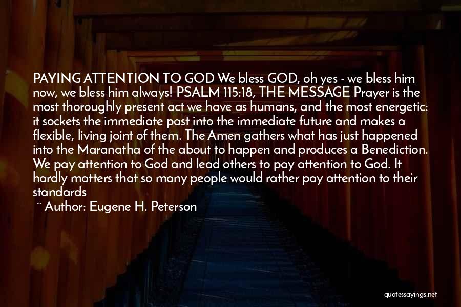 Eugene H. Peterson Quotes: Paying Attention To God We Bless God, Oh Yes - We Bless Him Now, We Bless Him Always! Psalm 115:18,