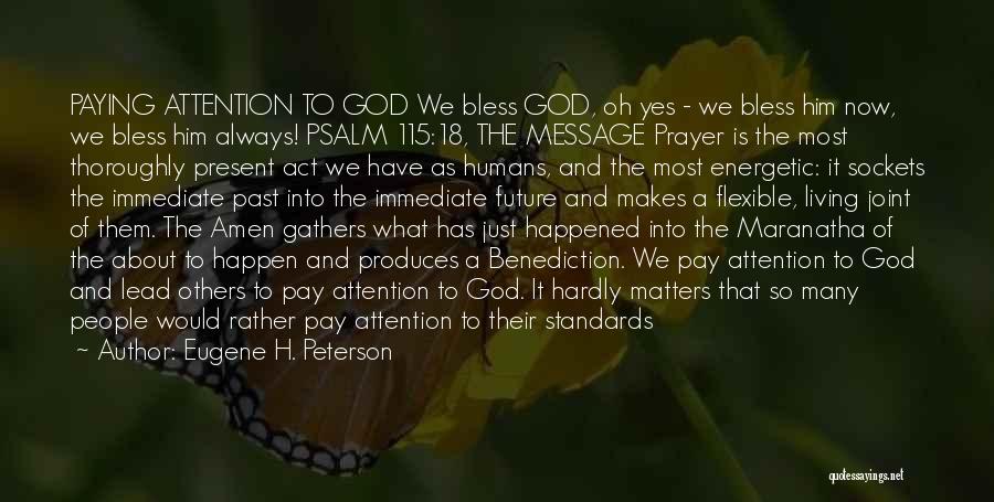 Eugene H. Peterson Quotes: Paying Attention To God We Bless God, Oh Yes - We Bless Him Now, We Bless Him Always! Psalm 115:18,