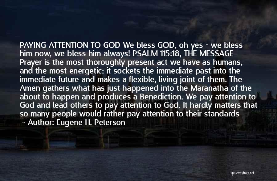 Eugene H. Peterson Quotes: Paying Attention To God We Bless God, Oh Yes - We Bless Him Now, We Bless Him Always! Psalm 115:18,