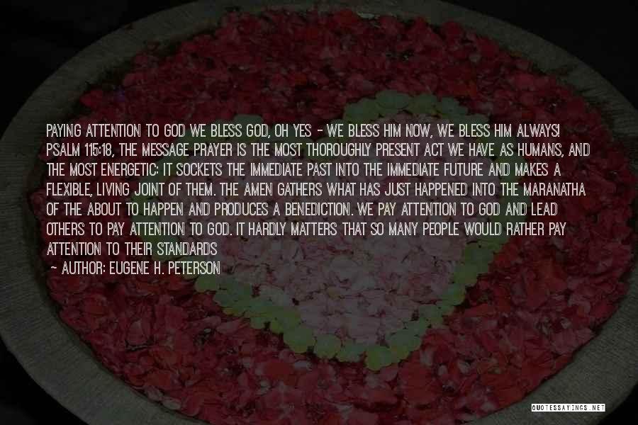 Eugene H. Peterson Quotes: Paying Attention To God We Bless God, Oh Yes - We Bless Him Now, We Bless Him Always! Psalm 115:18,
