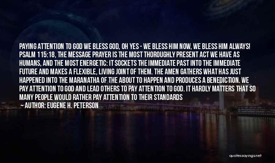 Eugene H. Peterson Quotes: Paying Attention To God We Bless God, Oh Yes - We Bless Him Now, We Bless Him Always! Psalm 115:18,