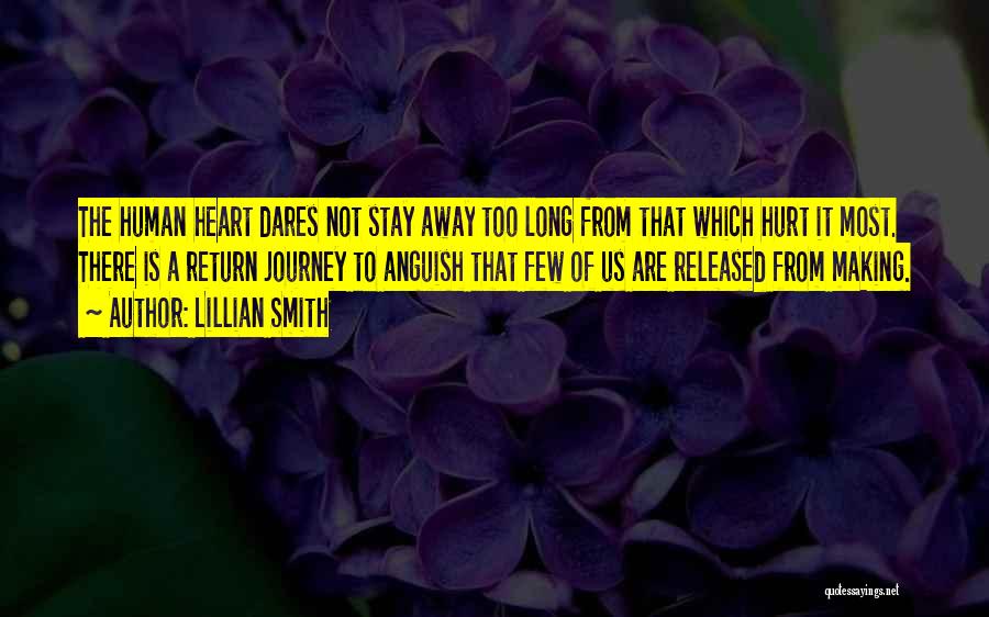 Lillian Smith Quotes: The Human Heart Dares Not Stay Away Too Long From That Which Hurt It Most. There Is A Return Journey