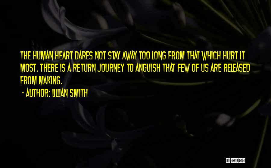 Lillian Smith Quotes: The Human Heart Dares Not Stay Away Too Long From That Which Hurt It Most. There Is A Return Journey