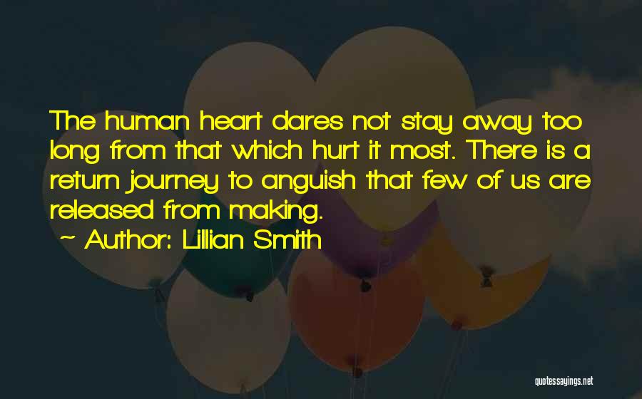 Lillian Smith Quotes: The Human Heart Dares Not Stay Away Too Long From That Which Hurt It Most. There Is A Return Journey