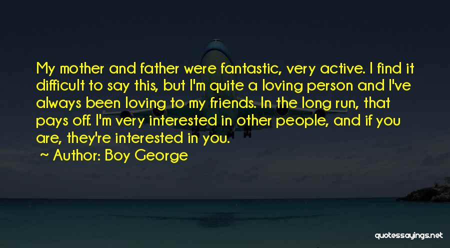 Boy George Quotes: My Mother And Father Were Fantastic, Very Active. I Find It Difficult To Say This, But I'm Quite A Loving
