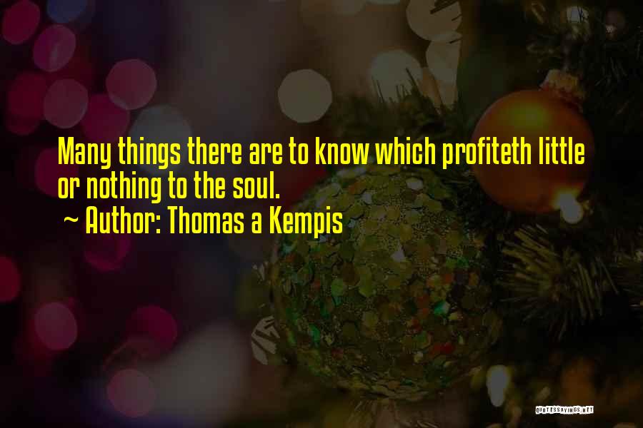 Thomas A Kempis Quotes: Many Things There Are To Know Which Profiteth Little Or Nothing To The Soul.