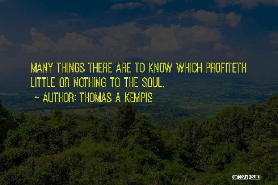 Thomas A Kempis Quotes: Many Things There Are To Know Which Profiteth Little Or Nothing To The Soul.
