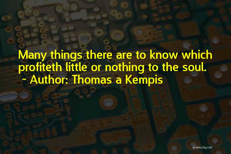 Thomas A Kempis Quotes: Many Things There Are To Know Which Profiteth Little Or Nothing To The Soul.