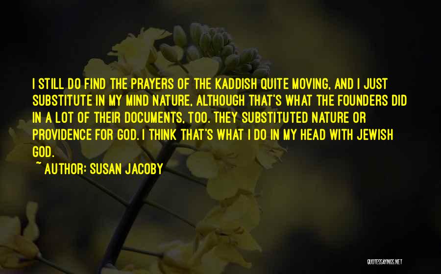 Susan Jacoby Quotes: I Still Do Find The Prayers Of The Kaddish Quite Moving, And I Just Substitute In My Mind Nature, Although