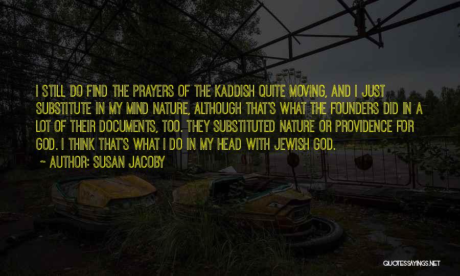 Susan Jacoby Quotes: I Still Do Find The Prayers Of The Kaddish Quite Moving, And I Just Substitute In My Mind Nature, Although