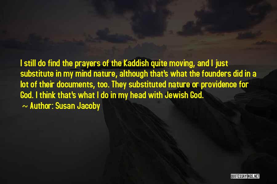 Susan Jacoby Quotes: I Still Do Find The Prayers Of The Kaddish Quite Moving, And I Just Substitute In My Mind Nature, Although