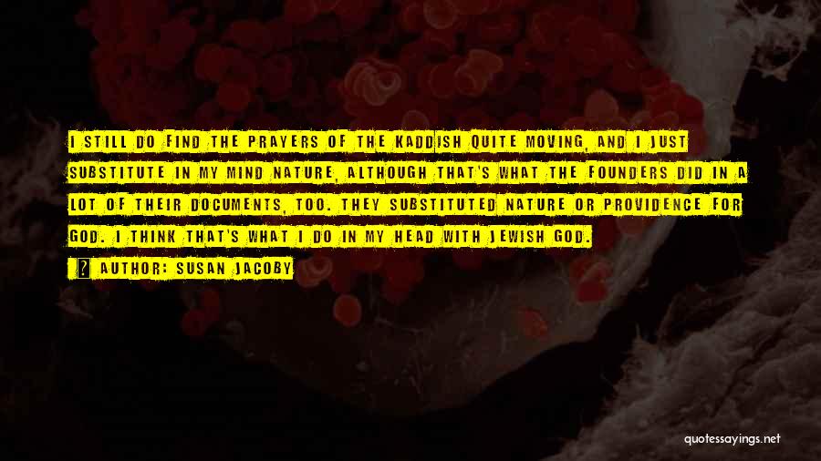 Susan Jacoby Quotes: I Still Do Find The Prayers Of The Kaddish Quite Moving, And I Just Substitute In My Mind Nature, Although