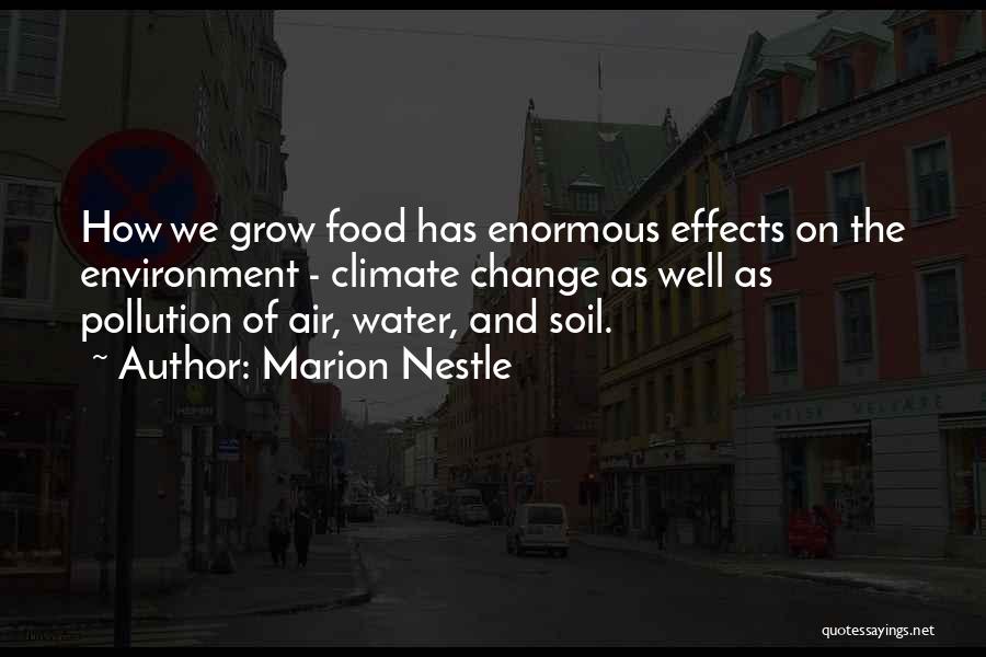 Marion Nestle Quotes: How We Grow Food Has Enormous Effects On The Environment - Climate Change As Well As Pollution Of Air, Water,