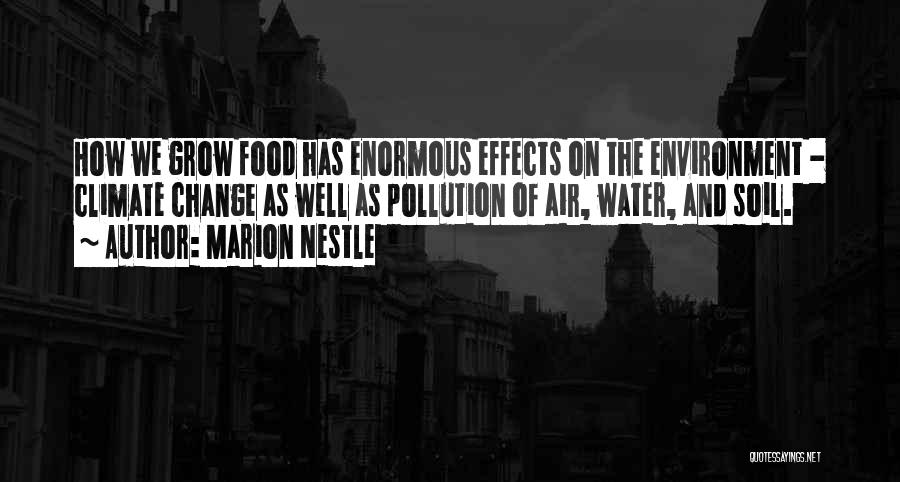 Marion Nestle Quotes: How We Grow Food Has Enormous Effects On The Environment - Climate Change As Well As Pollution Of Air, Water,