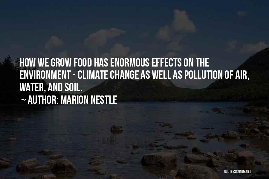 Marion Nestle Quotes: How We Grow Food Has Enormous Effects On The Environment - Climate Change As Well As Pollution Of Air, Water,