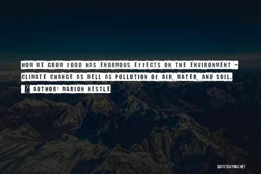 Marion Nestle Quotes: How We Grow Food Has Enormous Effects On The Environment - Climate Change As Well As Pollution Of Air, Water,