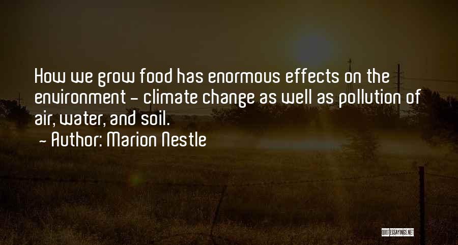 Marion Nestle Quotes: How We Grow Food Has Enormous Effects On The Environment - Climate Change As Well As Pollution Of Air, Water,