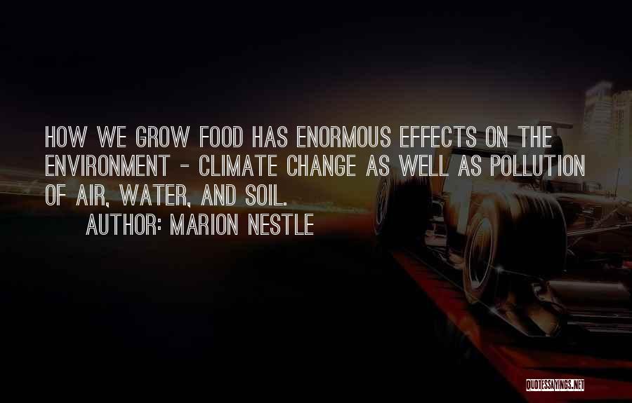 Marion Nestle Quotes: How We Grow Food Has Enormous Effects On The Environment - Climate Change As Well As Pollution Of Air, Water,