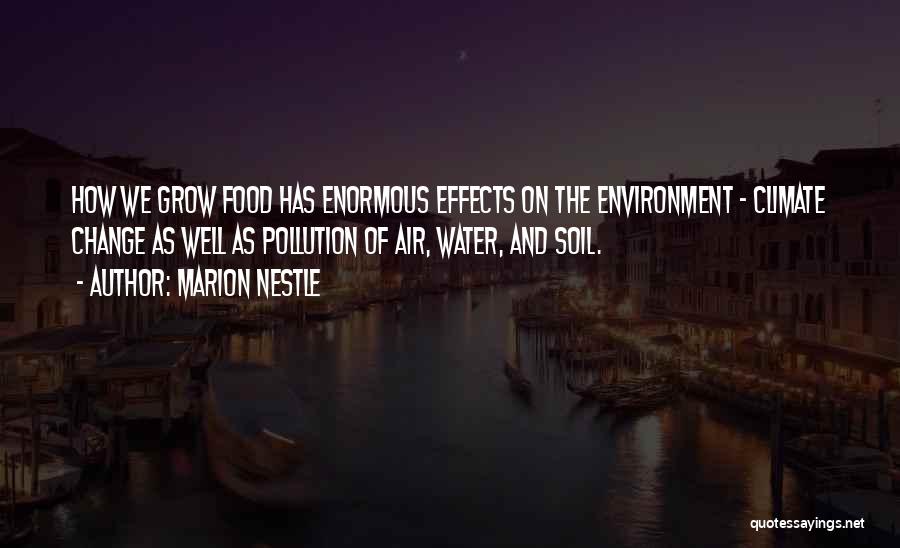 Marion Nestle Quotes: How We Grow Food Has Enormous Effects On The Environment - Climate Change As Well As Pollution Of Air, Water,