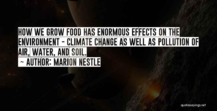 Marion Nestle Quotes: How We Grow Food Has Enormous Effects On The Environment - Climate Change As Well As Pollution Of Air, Water,